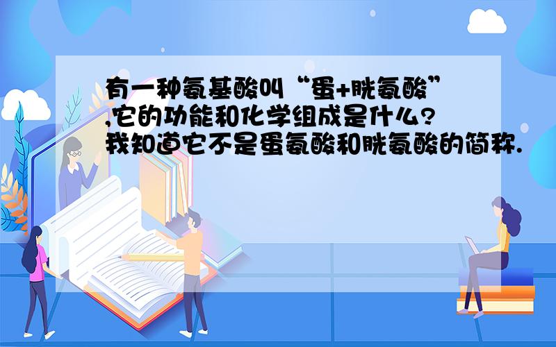 有一种氨基酸叫“蛋+胱氨酸”,它的功能和化学组成是什么?我知道它不是蛋氨酸和胱氨酸的简称.