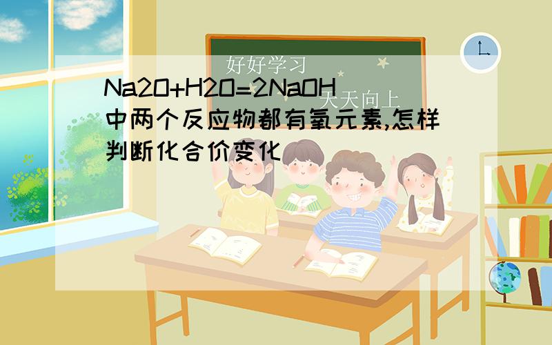 Na2O+H2O=2NaOH中两个反应物都有氧元素,怎样判断化合价变化