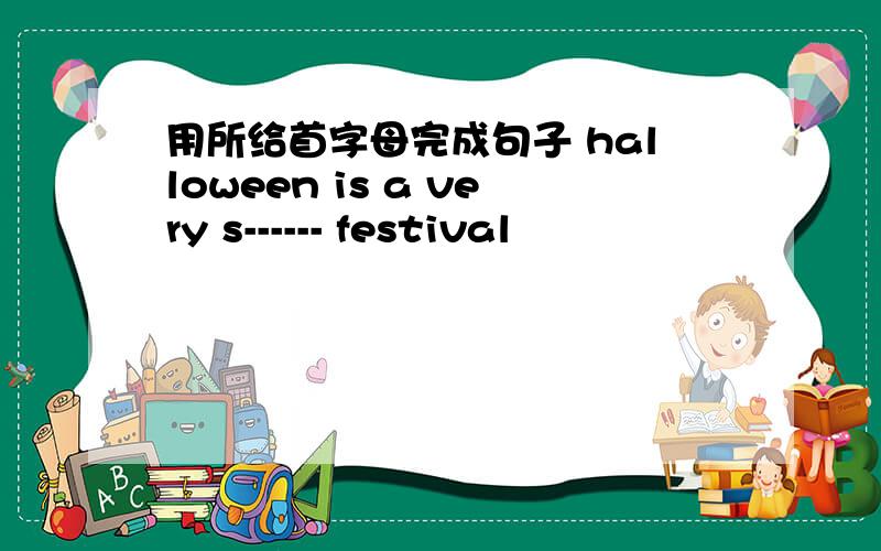 用所给首字母完成句子 halloween is a very s------ festival