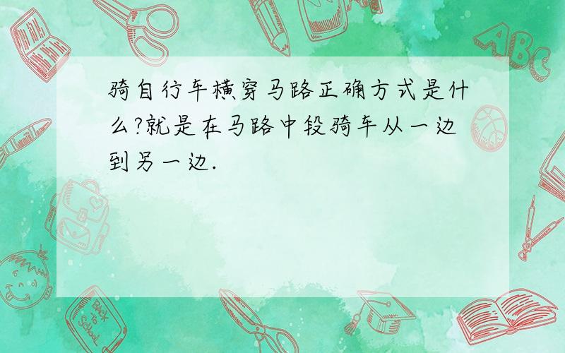 骑自行车横穿马路正确方式是什么?就是在马路中段骑车从一边到另一边.