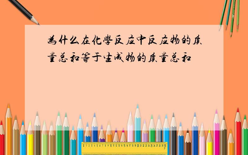 为什么在化学反应中反应物的质量总和等于生成物的质量总和