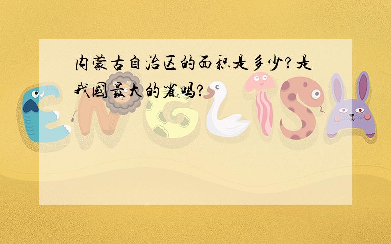 内蒙古自治区的面积是多少?是我国最大的省吗?