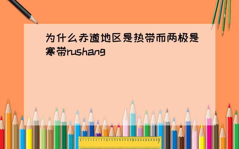 为什么赤道地区是热带而两极是寒带rushang