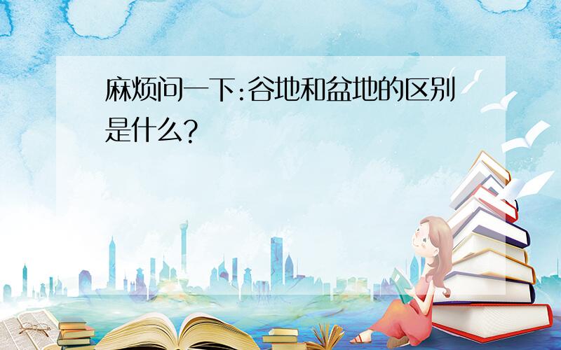 麻烦问一下:谷地和盆地的区别是什么?