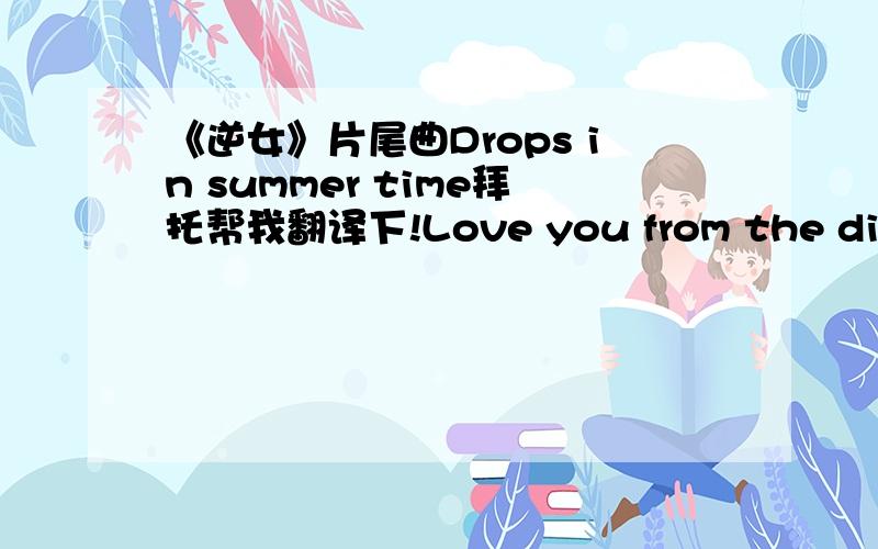 《逆女》片尾曲Drops in summer time拜托帮我翻译下!Love you from the distance The time is our forbidden We choose to be the drops That is the only way we'll be side by side The curse of life Searching all the seasons but the summer time O