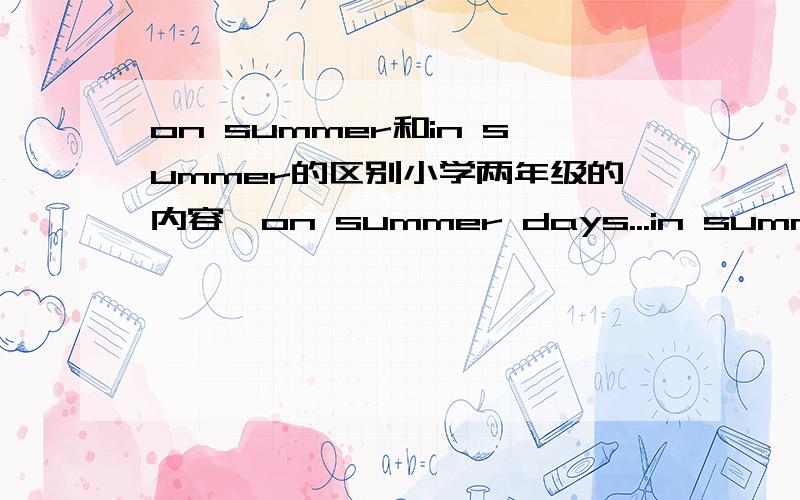 on summer和in summer的区别小学两年级的内容,on summer days...in summer...有什么区别吗?什么时候用on?什么时候用in?回答简单些,只要能说明就可以了,否则小朋友听不懂.