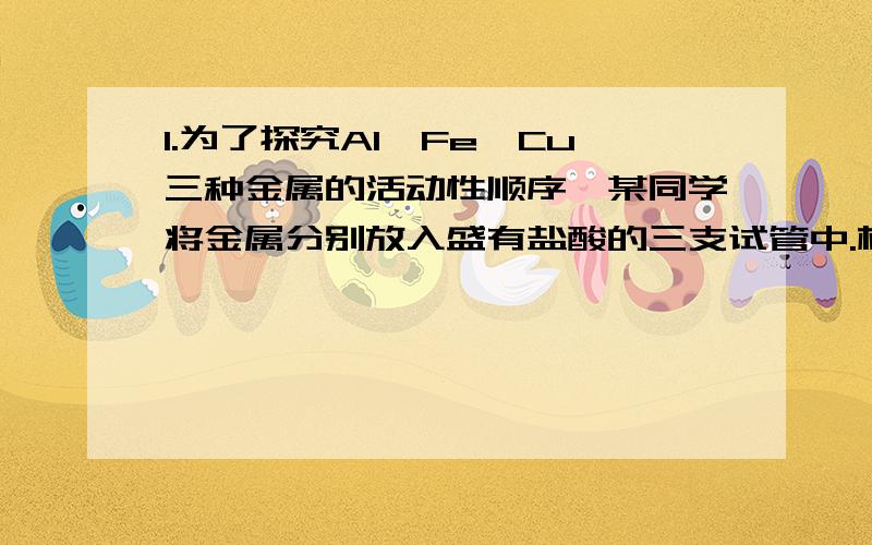 1.为了探究Al、Fe、Cu三种金属的活动性顺序,某同学将金属分别放入盛有盐酸的三支试管中.根据铜加入盐酸无变化和_____________________的现象,判断出其活动性是Al>Fe>Cu2.若要证明氢氧化钠在空气