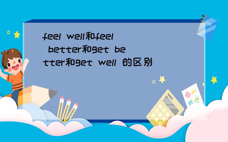 feel well和feel better和get better和get well 的区别