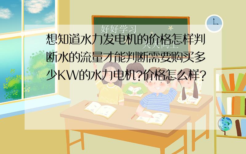 想知道水力发电机的价格怎样判断水的流量才能判断需要购买多少KW的水力电机?价格怎么样?