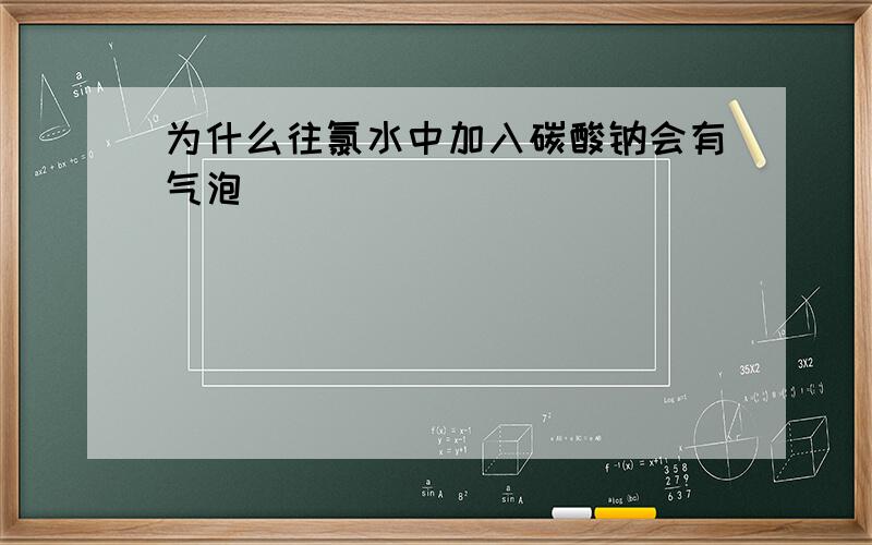 为什么往氯水中加入碳酸钠会有气泡