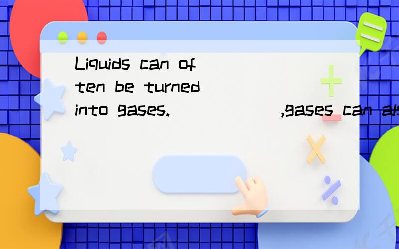 Liquids can often be turned into gases.______,gases can alsso be changed into liquids.A)On the other handB)For exampleC)In additonD)Sooner or later