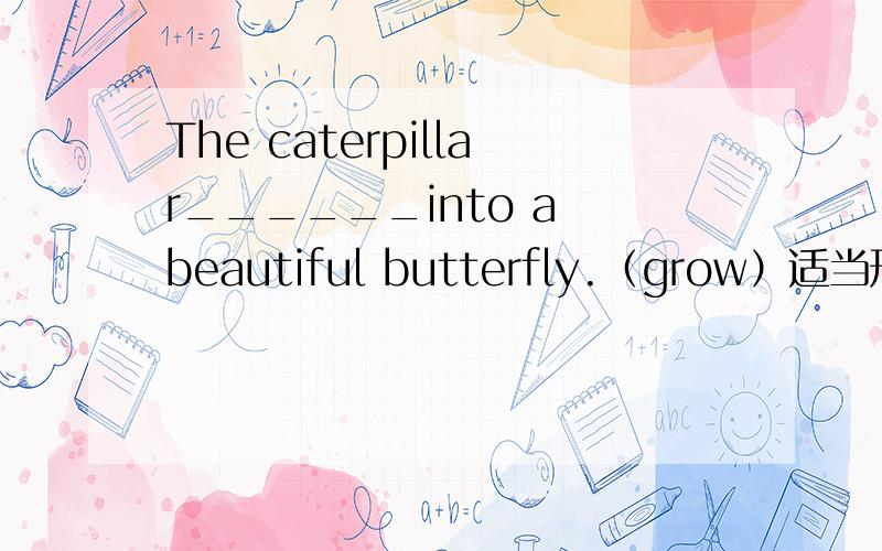 The caterpillar______into a beautiful butterfly.（grow）适当形式填空