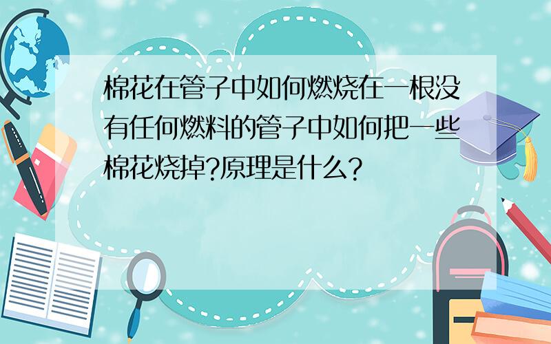 棉花在管子中如何燃烧在一根没有任何燃料的管子中如何把一些棉花烧掉?原理是什么?