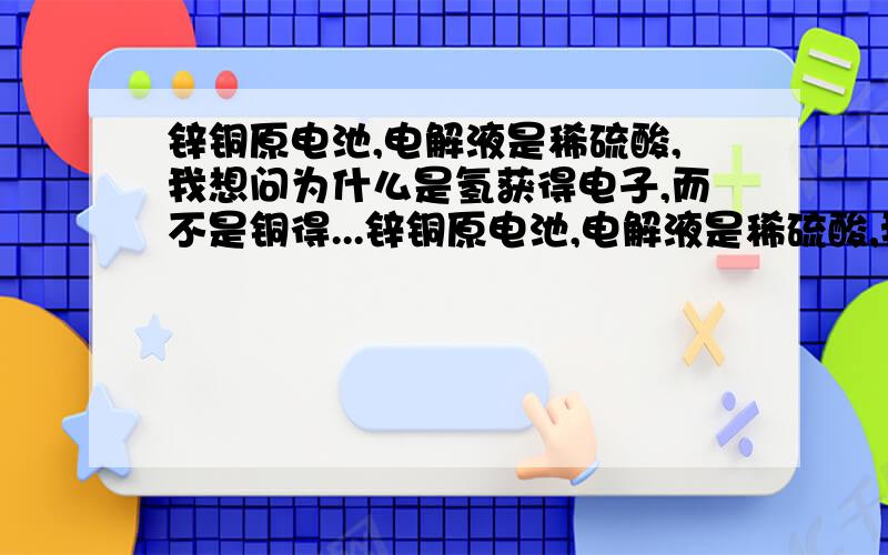 锌铜原电池,电解液是稀硫酸,我想问为什么是氢获得电子,而不是铜得...锌铜原电池,电解液是稀硫酸,我想问为什么是氢获得电子,而不是铜得电子变铜离子