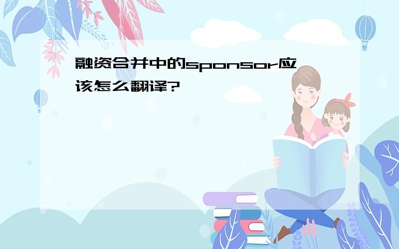 融资合并中的sponsor应该怎么翻译?