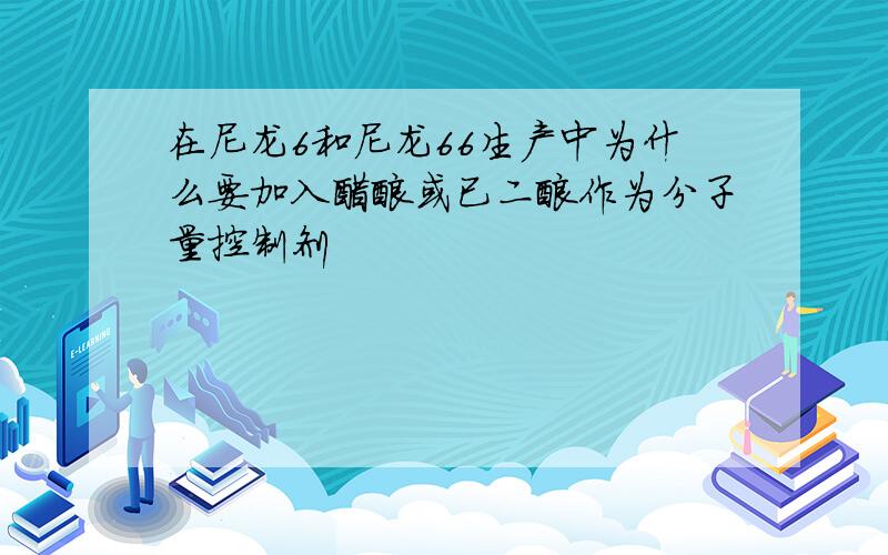 在尼龙6和尼龙66生产中为什么要加入醋酸或已二酸作为分子量控制剂