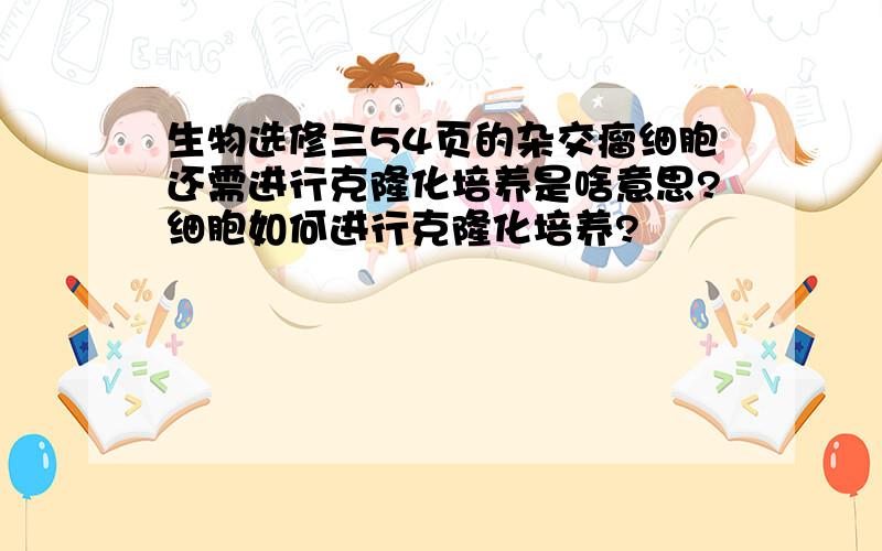 生物选修三54页的杂交瘤细胞还需进行克隆化培养是啥意思?细胞如何进行克隆化培养?