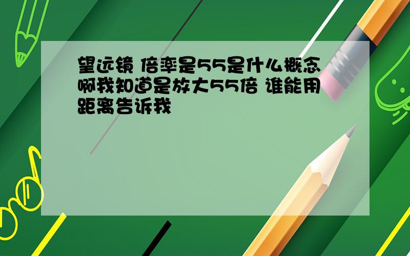 望远镜 倍率是55是什么概念啊我知道是放大55倍 谁能用距离告诉我