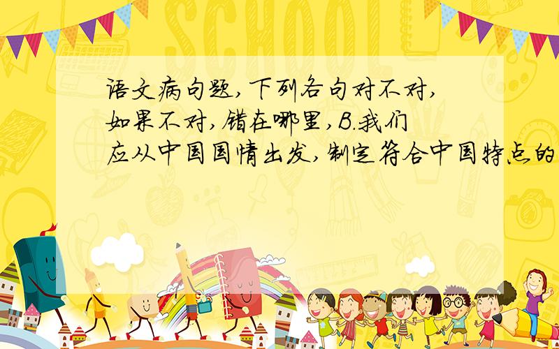 语文病句题,下列各句对不对,如果不对,错在哪里,B．我们应从中国国情出发,制定符合中国特点的互联网管理法律和法规,研究非法网站的特点和不法分子利用互联网进行各种犯罪活动的特点.C