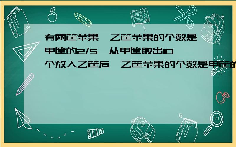 有两筐苹果,乙筐苹果的个数是甲筐的2/5,从甲筐取出10个放入乙筐后,乙筐苹果的个数是甲筐的3/4.甲乙共有多少?