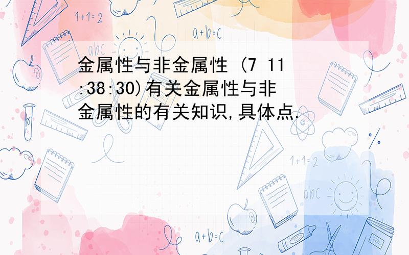 金属性与非金属性 (7 11:38:30)有关金属性与非金属性的有关知识,具体点.