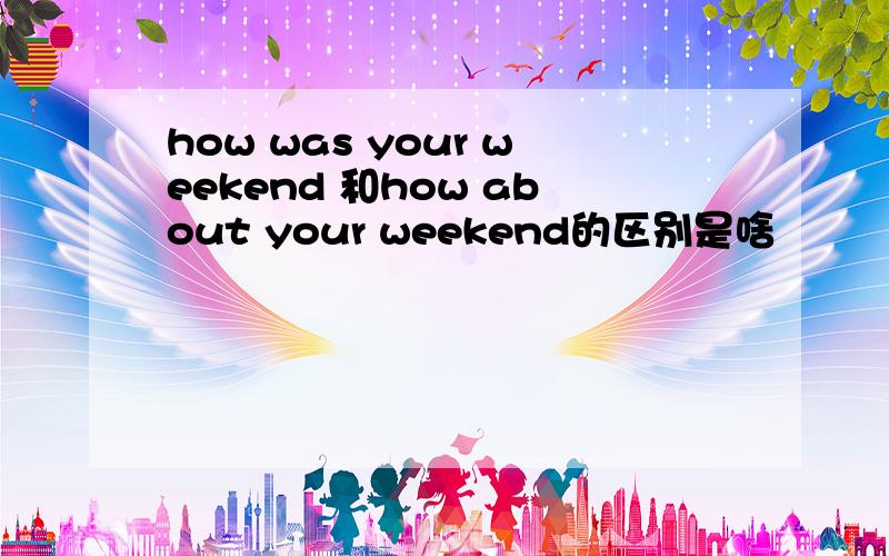 how was your weekend 和how about your weekend的区别是啥