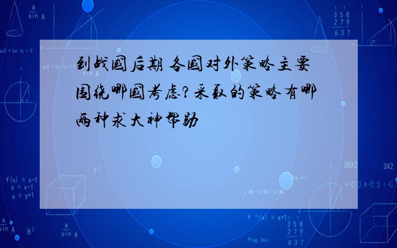 到战国后期 各国对外策略主要围绕哪国考虑?采取的策略有哪两种求大神帮助