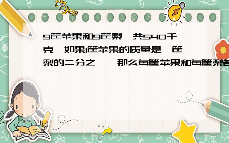 9筐苹果和9筐梨一共540千克,如果1筐苹果的质量是一筐梨的二分之一,那么每筐苹果和每筐梨各重多少千克?