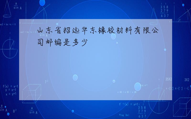 山东省招远华东橡胶材料有限公司邮编是多少