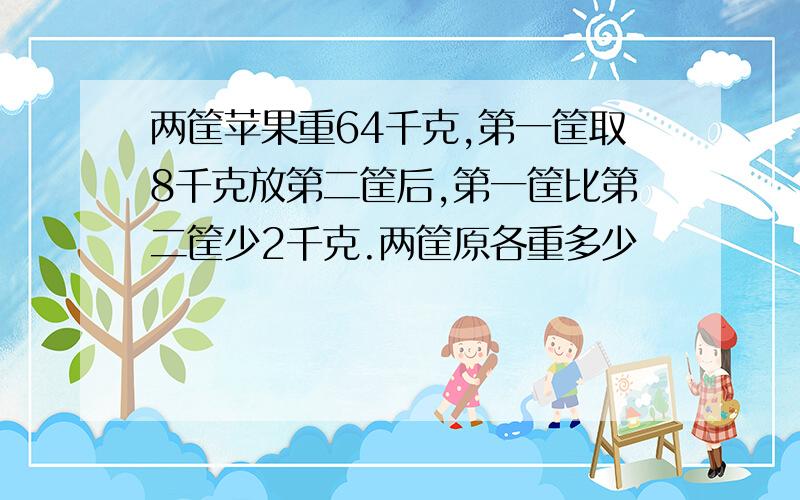 两筐苹果重64千克,第一筐取8千克放第二筐后,第一筐比第二筐少2千克.两筐原各重多少