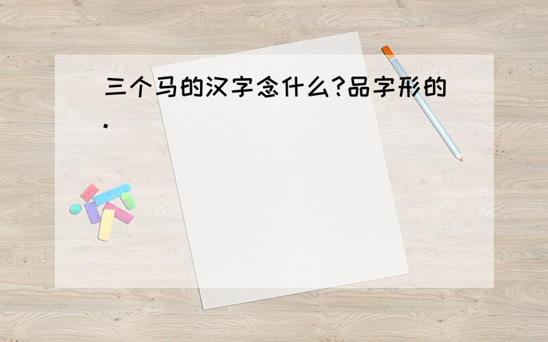 三个马的汉字念什么?品字形的.