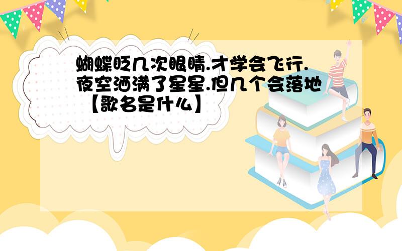 蝴蝶眨几次眼睛.才学会飞行.夜空洒满了星星.但几个会落地 【歌名是什么】