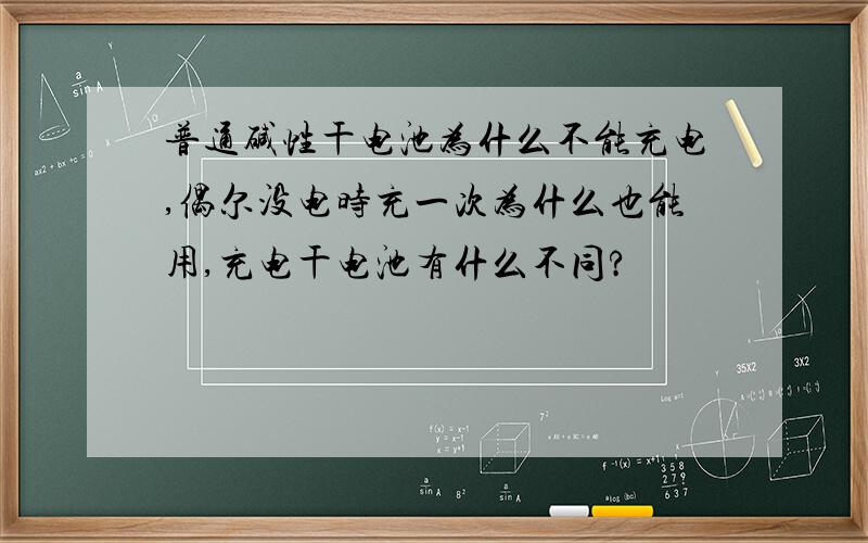 普通碱性干电池为什么不能充电,偶尔没电时充一次为什么也能用,充电干电池有什么不同?