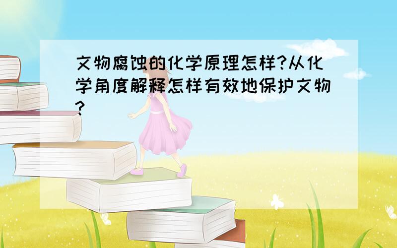 文物腐蚀的化学原理怎样?从化学角度解释怎样有效地保护文物?