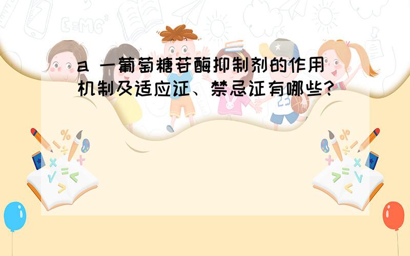 a 一葡萄糖苷酶抑制剂的作用机制及适应证、禁忌证有哪些?