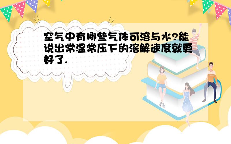 空气中有哪些气体可溶与水?能说出常温常压下的溶解速度就更好了.