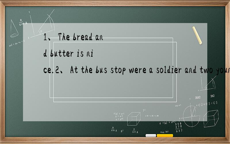 1、The bread and butter is nice.2、At the bus stop were a soldier and two young people on their way同样是and的连接,为什么一个是单数is一个是复数are呢?