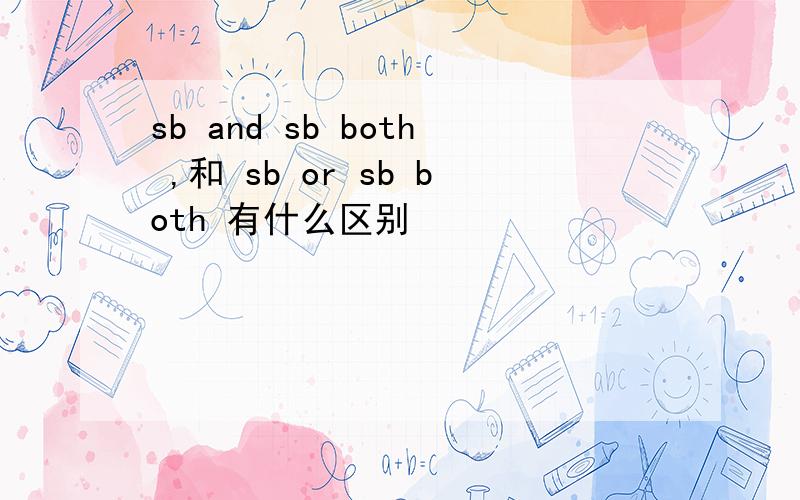 sb and sb both ,和 sb or sb both 有什么区别