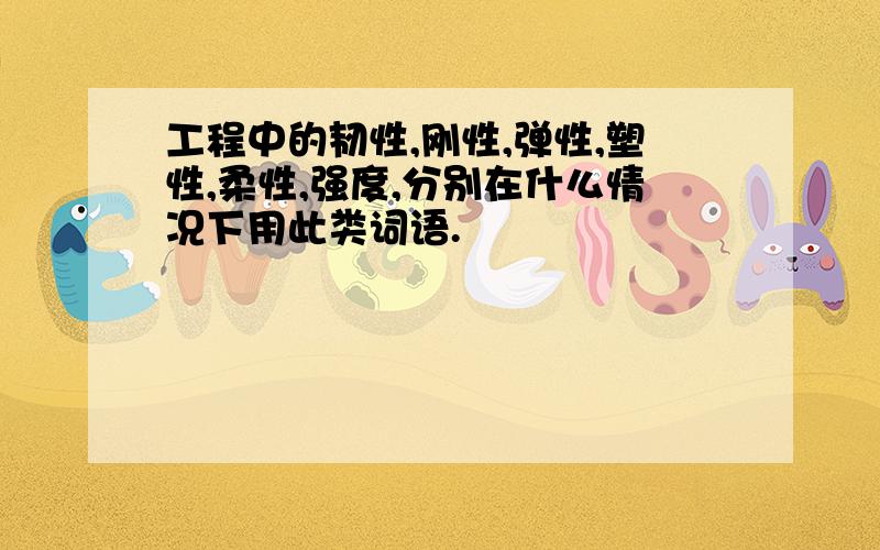 工程中的韧性,刚性,弹性,塑性,柔性,强度,分别在什么情况下用此类词语.