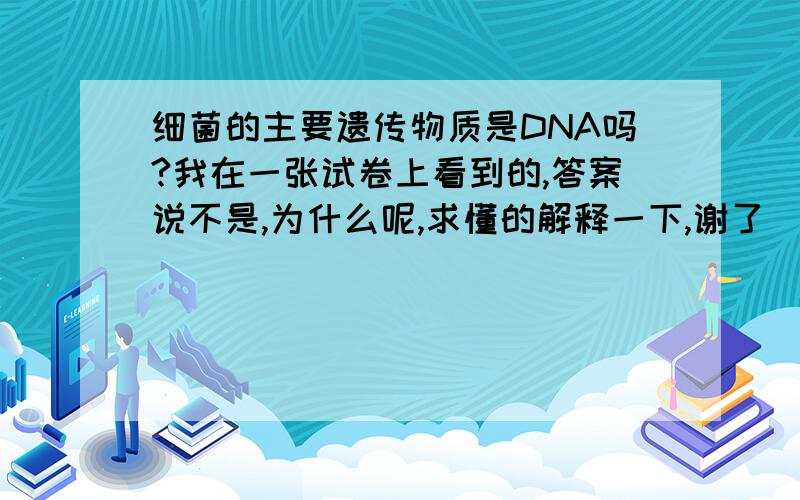 细菌的主要遗传物质是DNA吗?我在一张试卷上看到的,答案说不是,为什么呢,求懂的解释一下,谢了