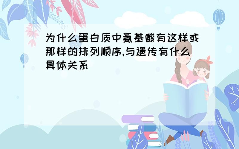 为什么蛋白质中氨基酸有这样或那样的排列顺序,与遗传有什么具体关系