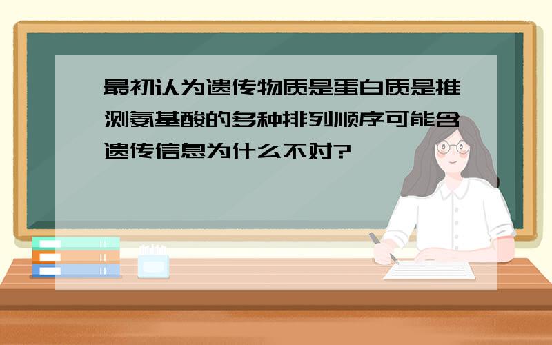 最初认为遗传物质是蛋白质是推测氨基酸的多种排列顺序可能含遗传信息为什么不对?