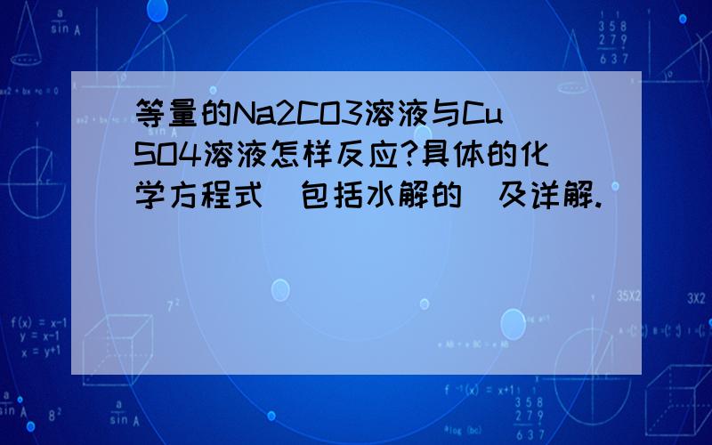 等量的Na2CO3溶液与CuSO4溶液怎样反应?具体的化学方程式（包括水解的）及详解.