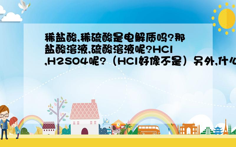 稀盐酸,稀硫酸是电解质吗?那盐酸溶液,硫酸溶液呢?HCl,H2SO4呢?（HCl好像不是）另外,什么是酸式盐?能发生离子反应的条件是?