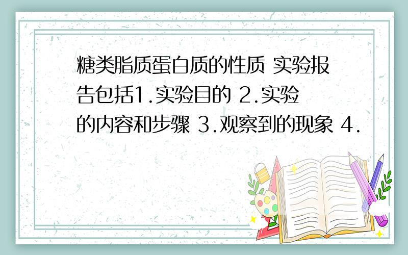 糖类脂质蛋白质的性质 实验报告包括1.实验目的 2.实验的内容和步骤 3.观察到的现象 4.