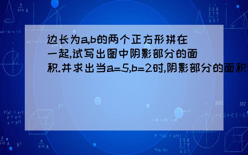 边长为a,b的两个正方形拼在一起,试写出图中阴影部分的面积.并求出当a=5,b=2时,阴影部分的面积图画不起来，一大一小斜着一个三角