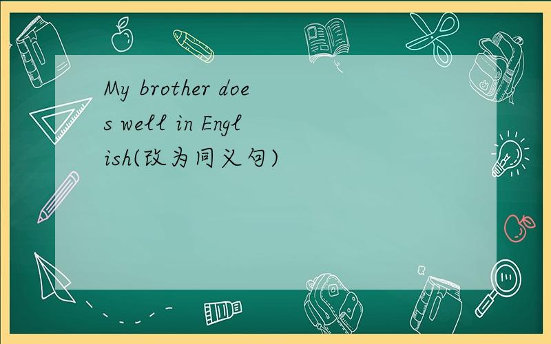 My brother does well in English(改为同义句)