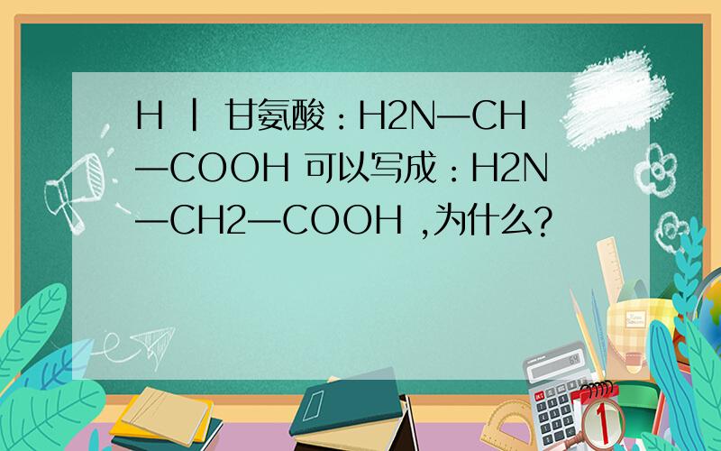 H | 甘氨酸：H2N—CH—COOH 可以写成：H2N—CH2—COOH ,为什么?