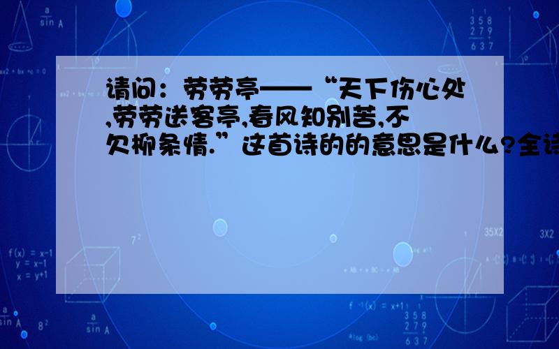 请问：劳劳亭——“天下伤心处,劳劳送客亭,春风知别苦,不欠柳条情.”这首诗的的意思是什么?全诗的意思请解释一下.