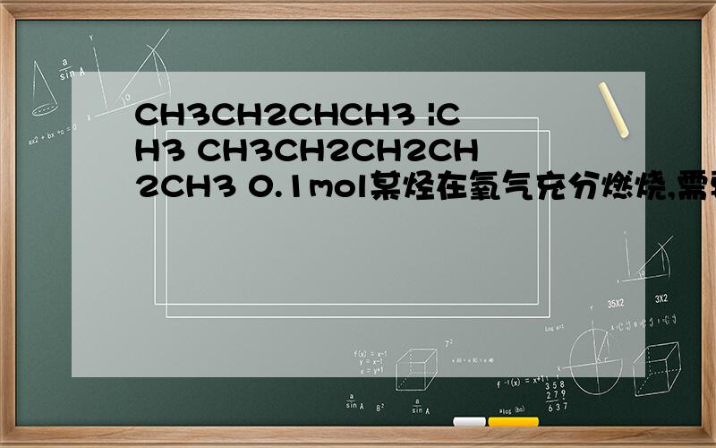 CH3CH2CHCH3 |CH3 CH3CH2CH2CH2CH3 0.1mol某烃在氧气充分燃烧,需要消耗氧气17.92L,它在光照条件下与氯气反应能生成3种不同的一氯取代物,该 烃的结构简式是为什么是CH3CH2CH2CH2CH3 不是CH3CH2CHCH3 |CH3 ..